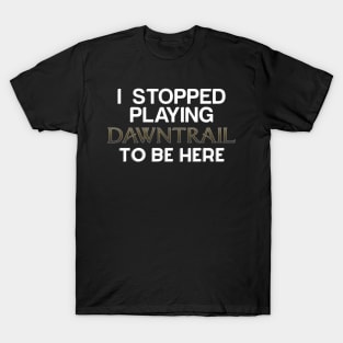 I stopped playing dawntrail to be here T-Shirt